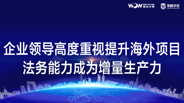 企业领导高度重视提升海外项目法务能力成为增量生产力